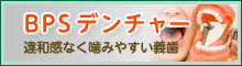 違和感無く噛みやすい義歯 BPSデンチャー